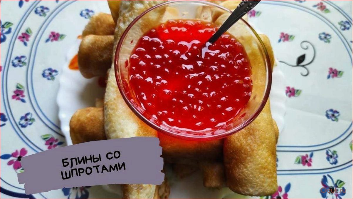 Блины со шпротами — вкусное и питательное блюдо для всех любителей морепродуктов и русской кухни